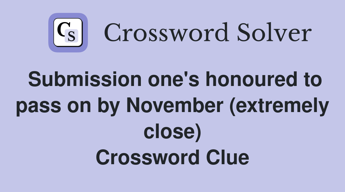 Submission one's honoured to pass on by November (extremely close) Crossword Clue