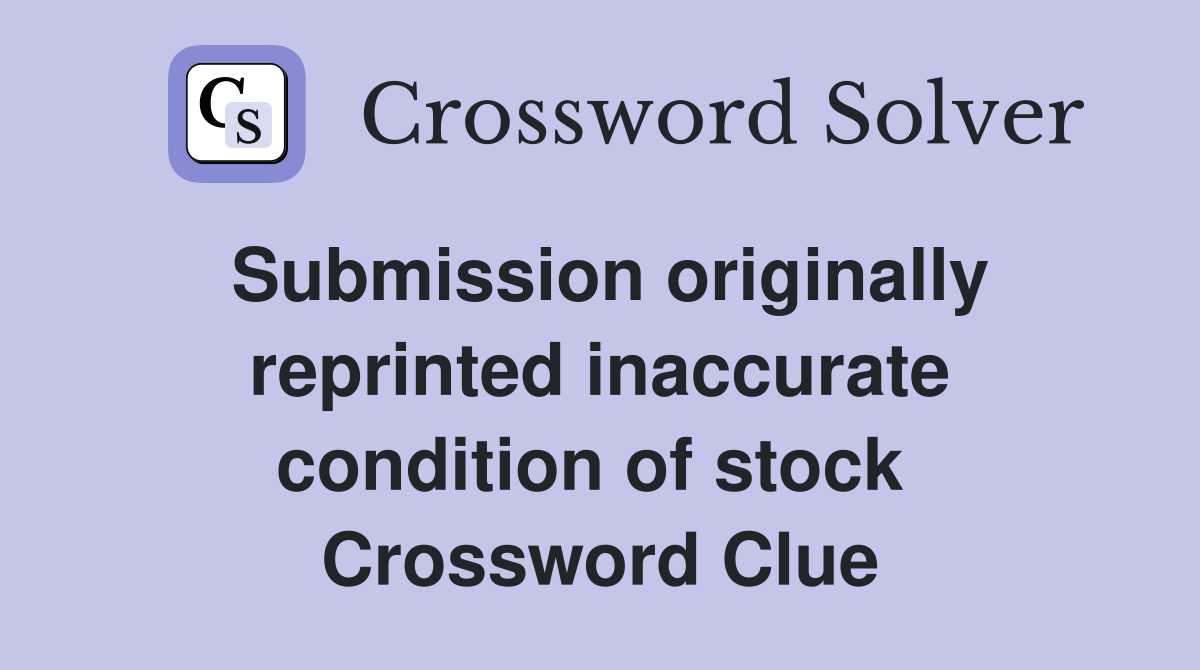 Submission originally reprinted inaccurate condition of stock  Crossword Clue
