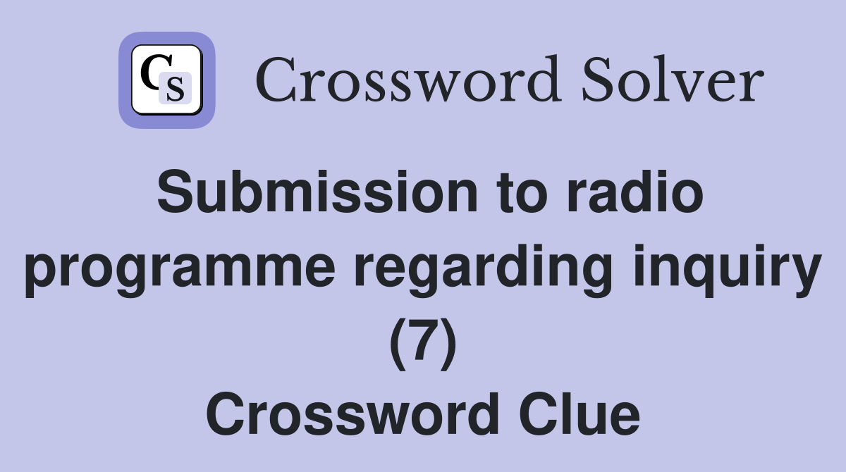 Submission to radio programme regarding inquiry (7) Crossword Clue