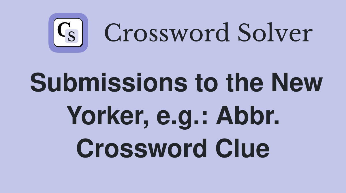 Submissions to the New Yorker, e.g.: Abbr. Crossword Clue