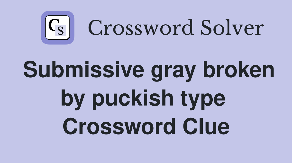 Submissive gray broken by puckish type  Crossword Clue