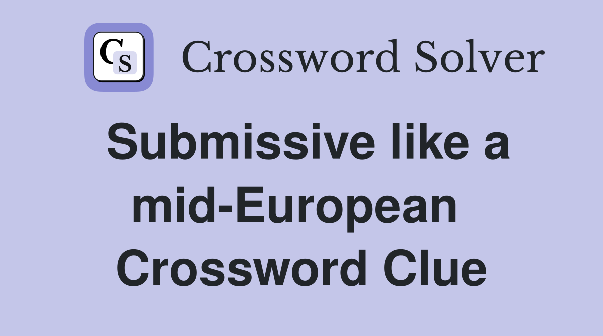Submissive like a mid-European  Crossword Clue