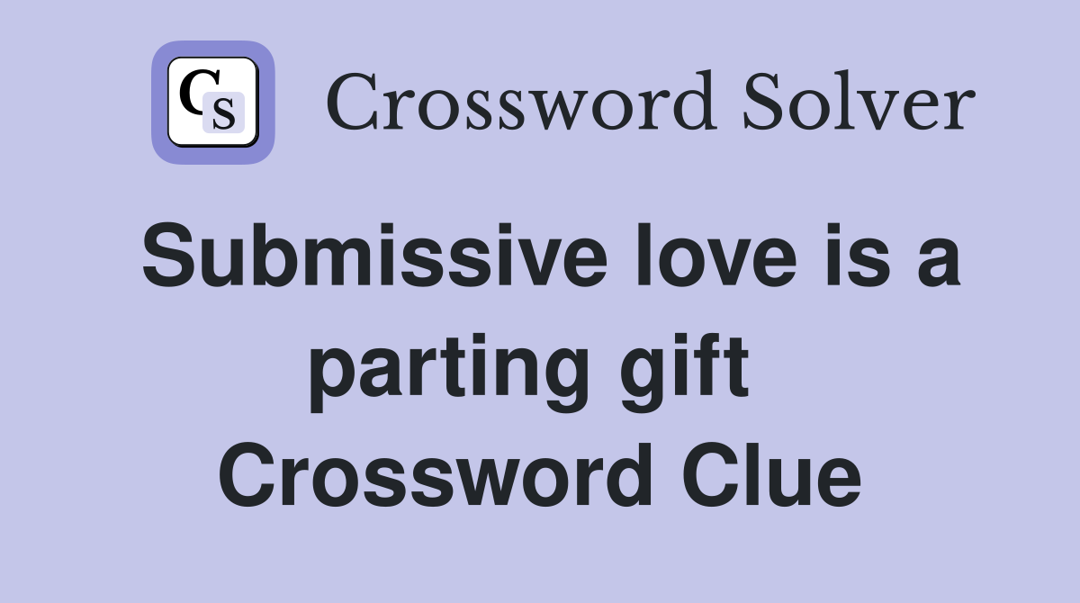 Submissive love is a parting gift  Crossword Clue