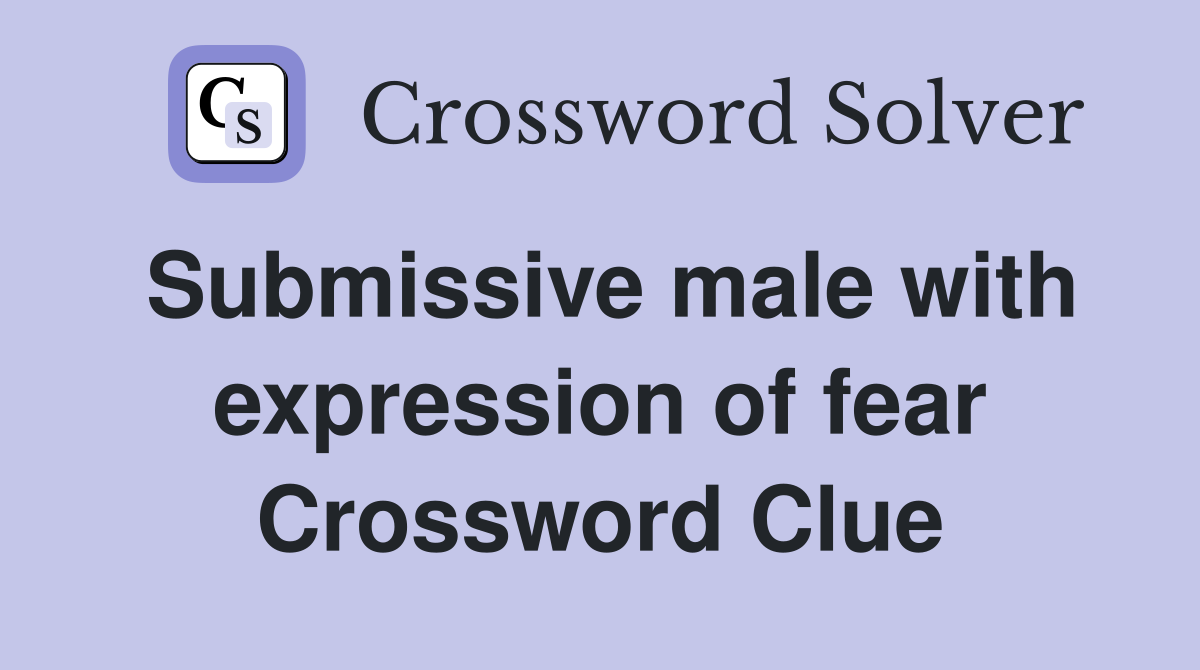 Submissive male with expression of fear Crossword Clue
