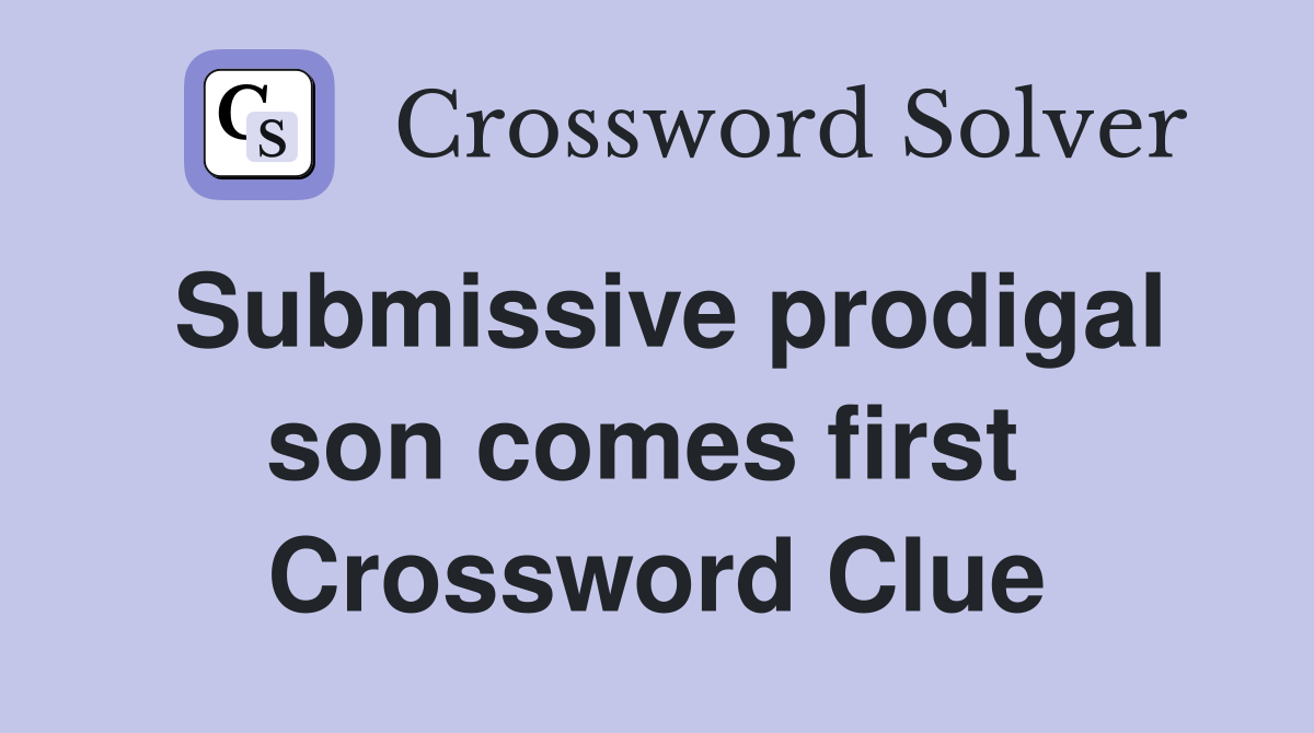 Submissive prodigal son comes first  Crossword Clue
