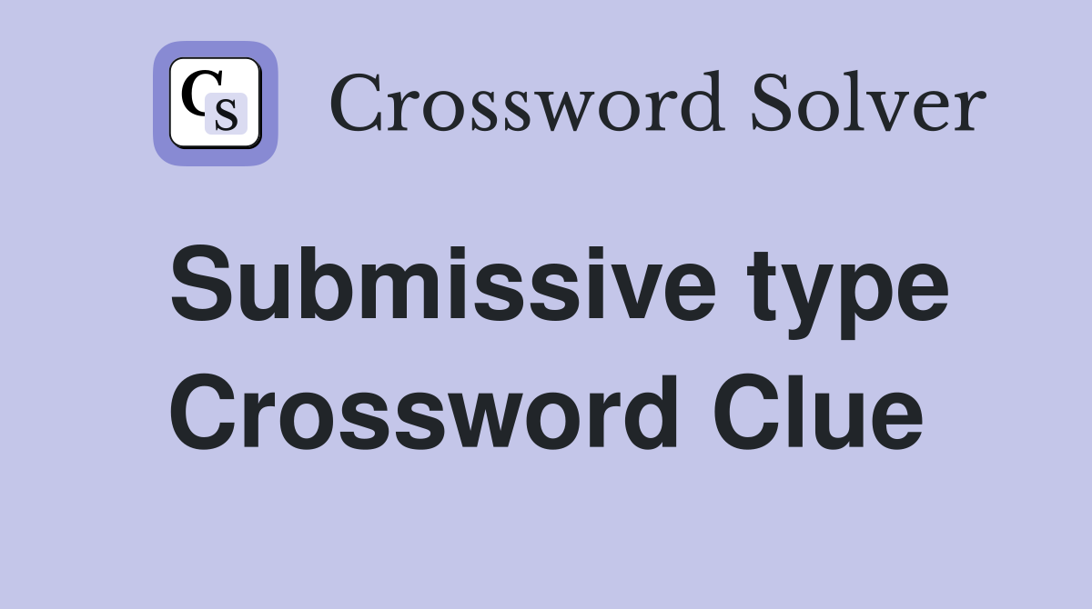 Submissive type Crossword Clue