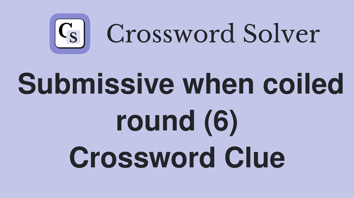 Submissive when coiled round (6) Crossword Clue