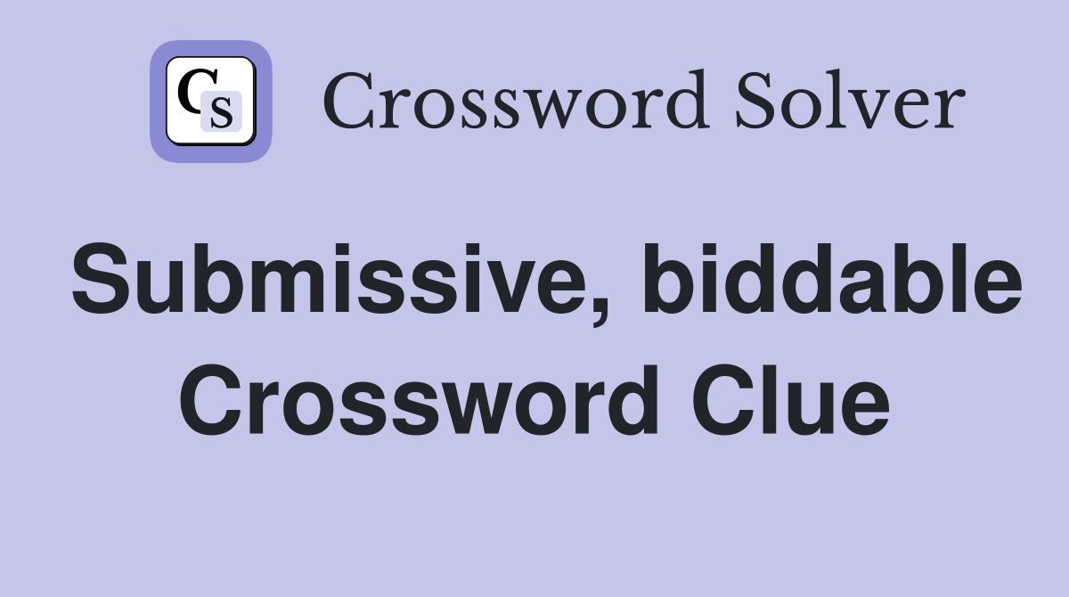 Submissive, biddable Crossword Clue