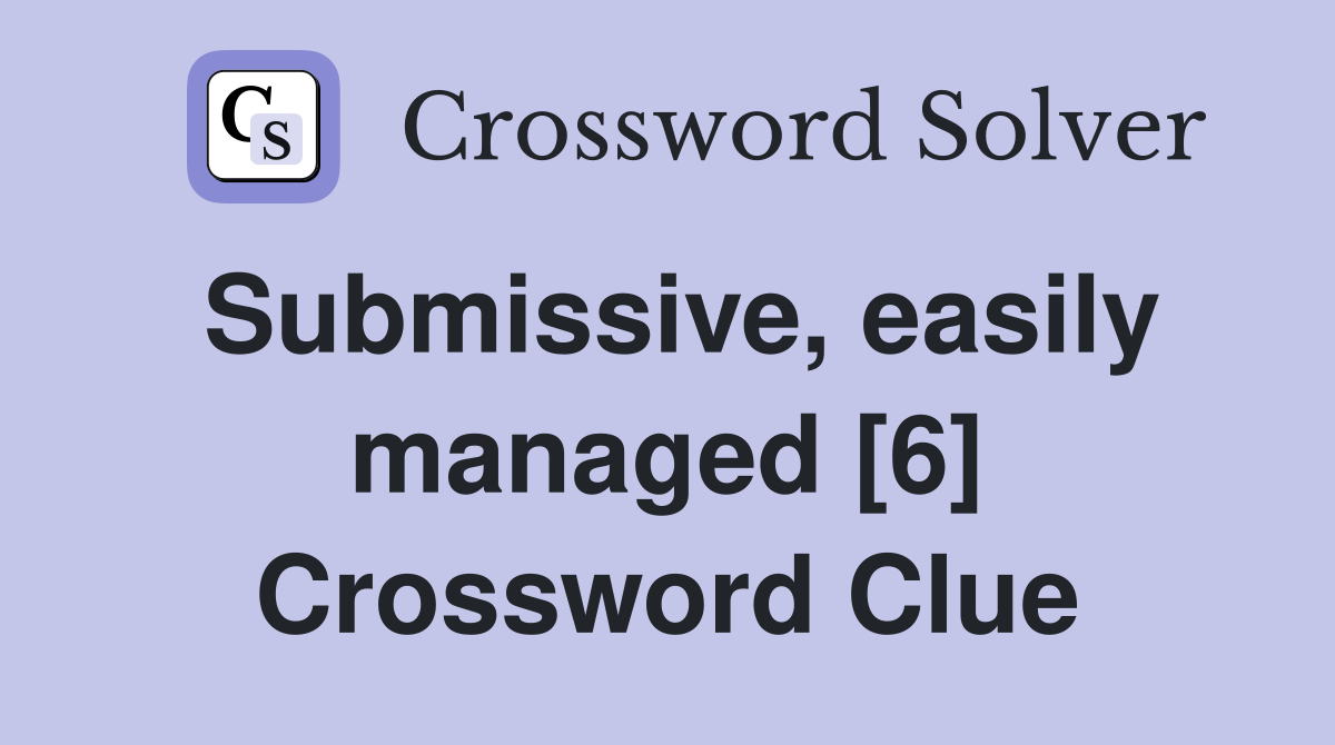 Submissive, easily managed [6] Crossword Clue
