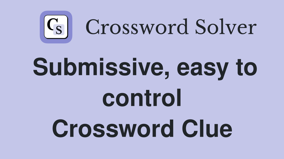Submissive, easy to control Crossword Clue