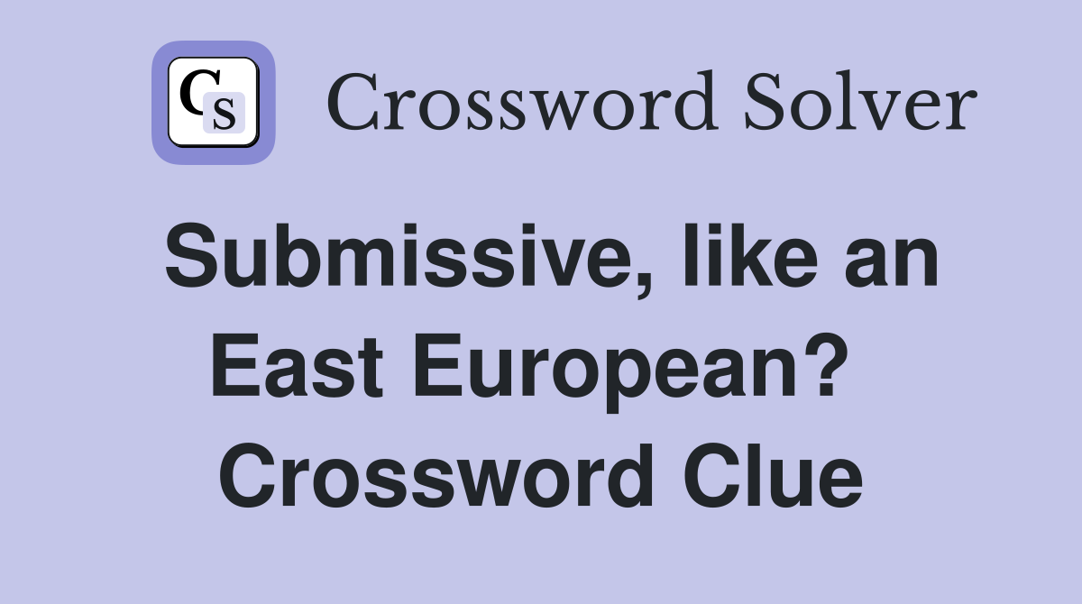 Submissive, like an East European?  Crossword Clue