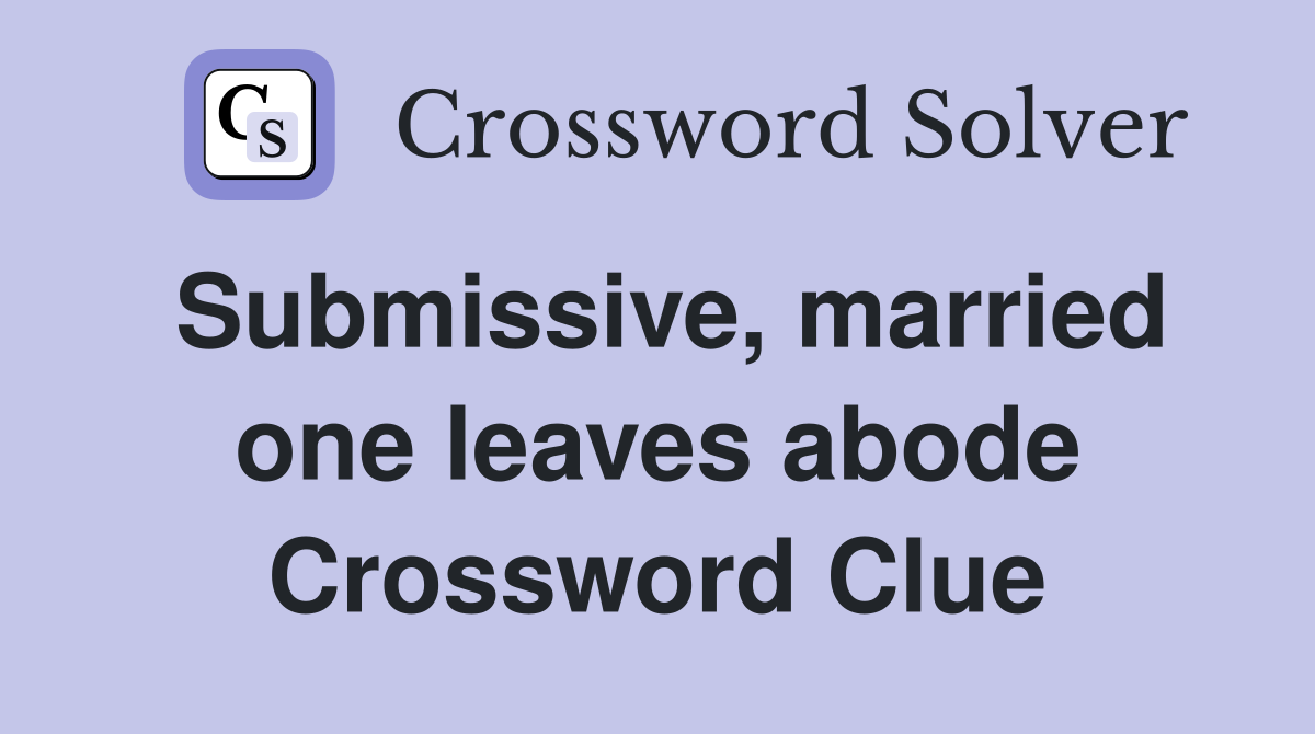 Submissive, married one leaves abode Crossword Clue