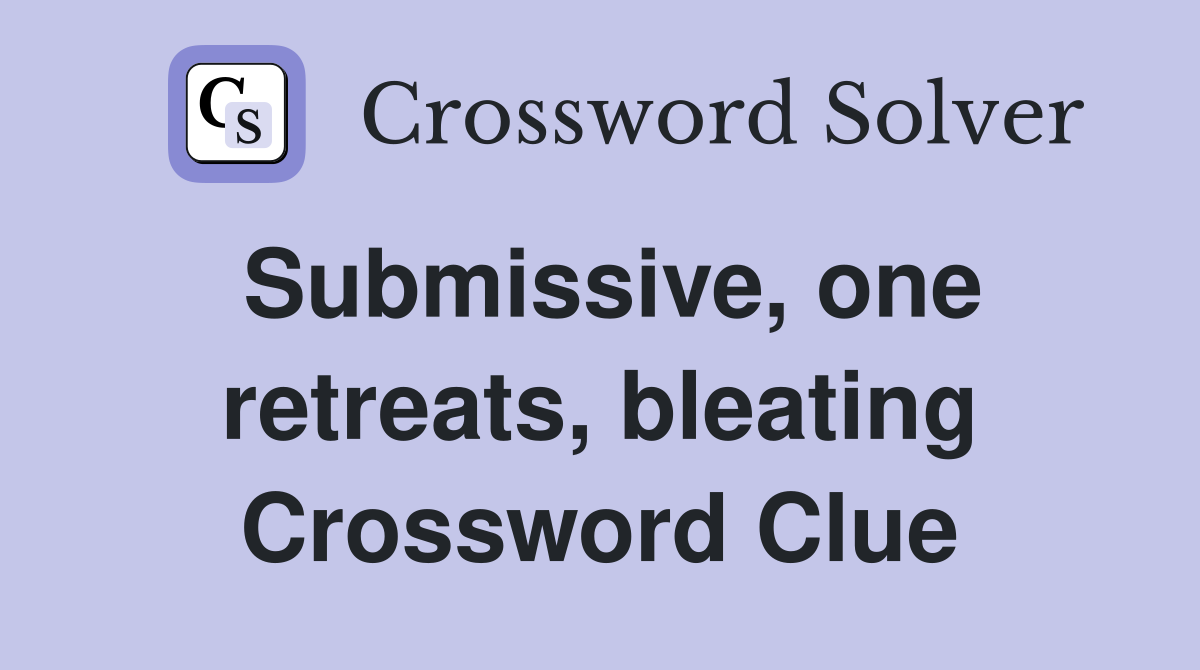 Submissive, one retreats, bleating Crossword Clue