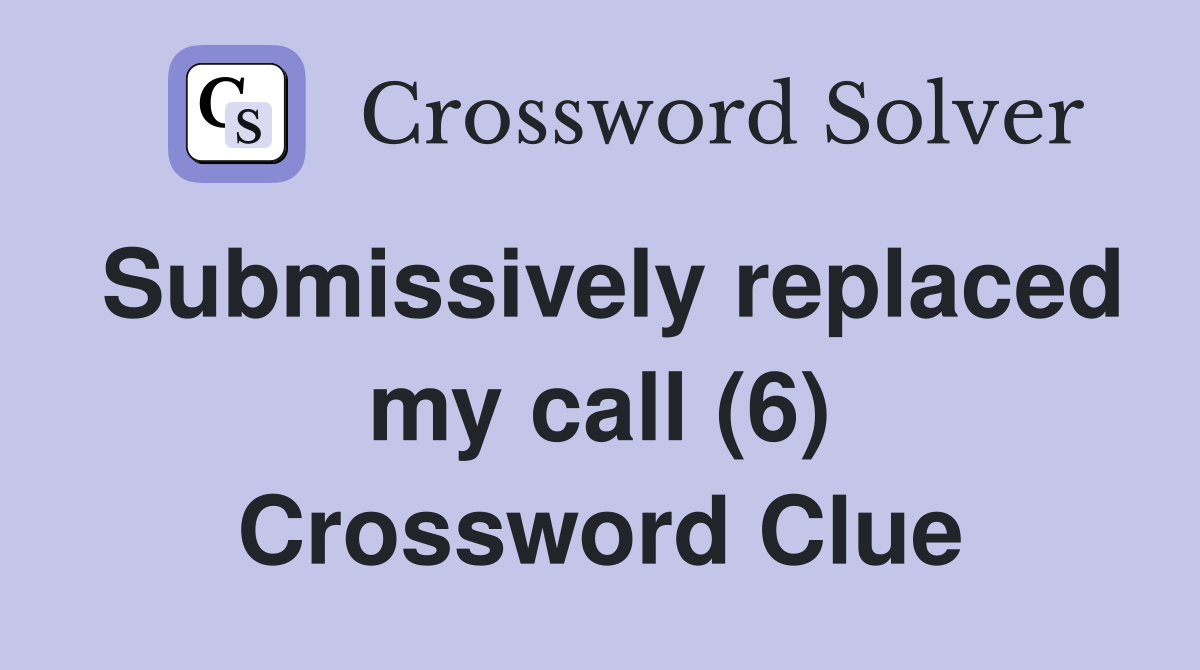 Submissively replaced my call (6) Crossword Clue