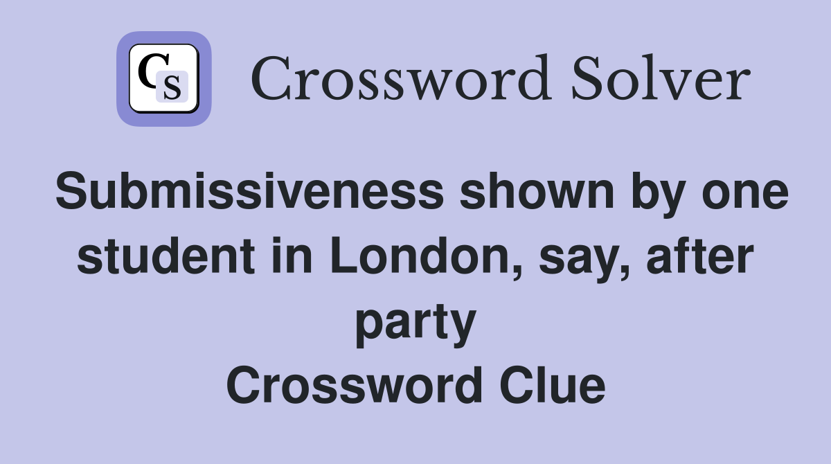 Submissiveness shown by one student in London, say, after party Crossword Clue