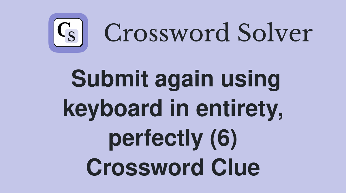 Submit again using keyboard in entirety, perfectly (6) Crossword Clue
