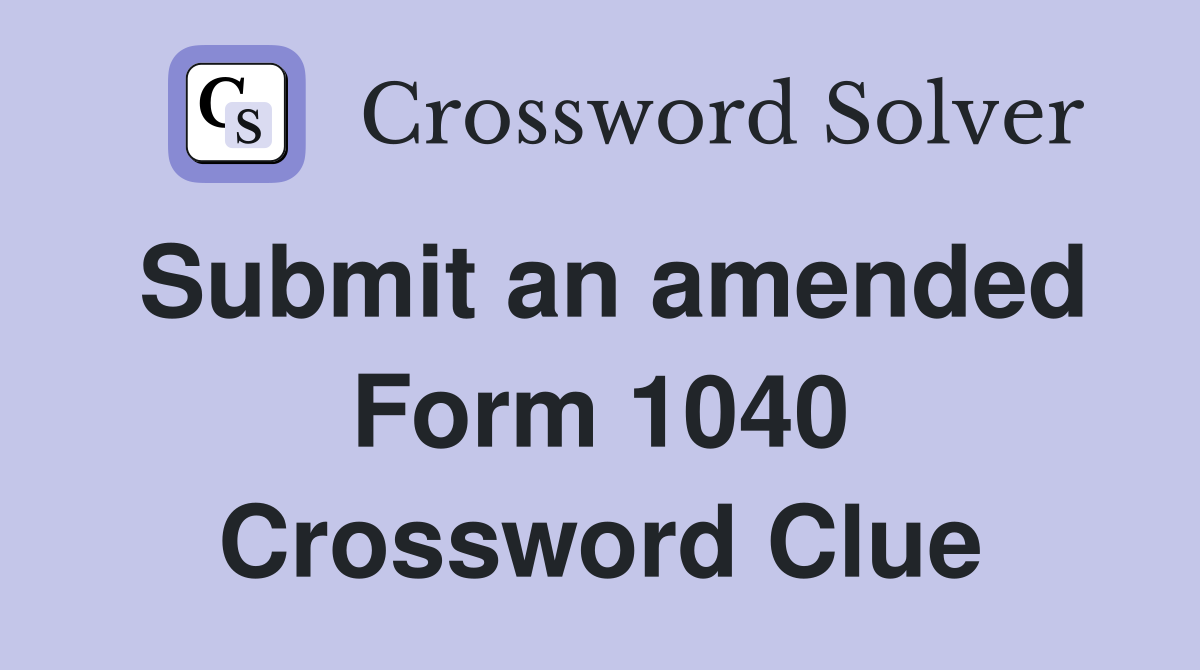 Submit an amended Form 1040 Crossword Clue