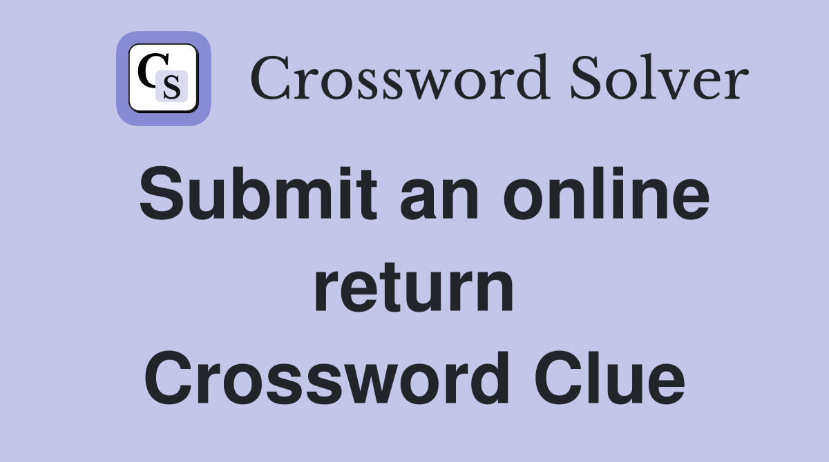 Submit an online return Crossword Clue