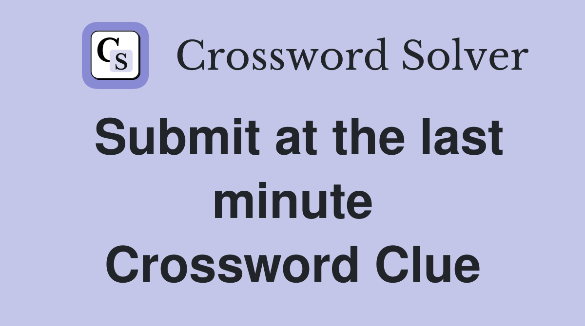 Submit at the last minute Crossword Clue