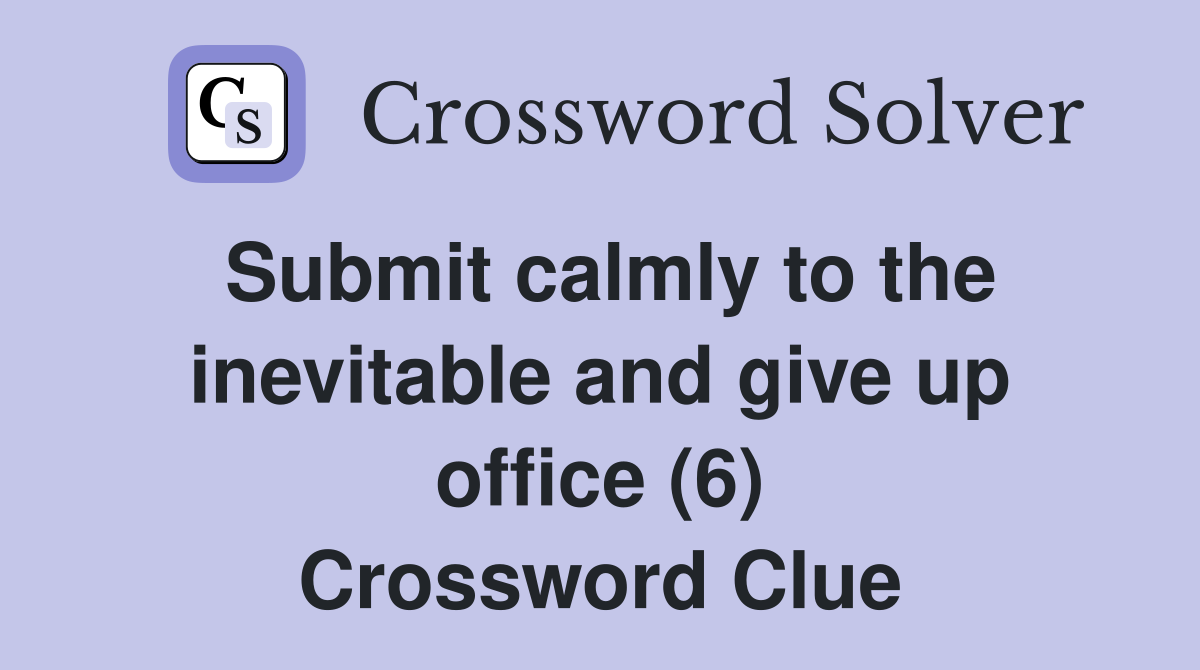 Submit calmly to the inevitable and give up office (6) Crossword Clue