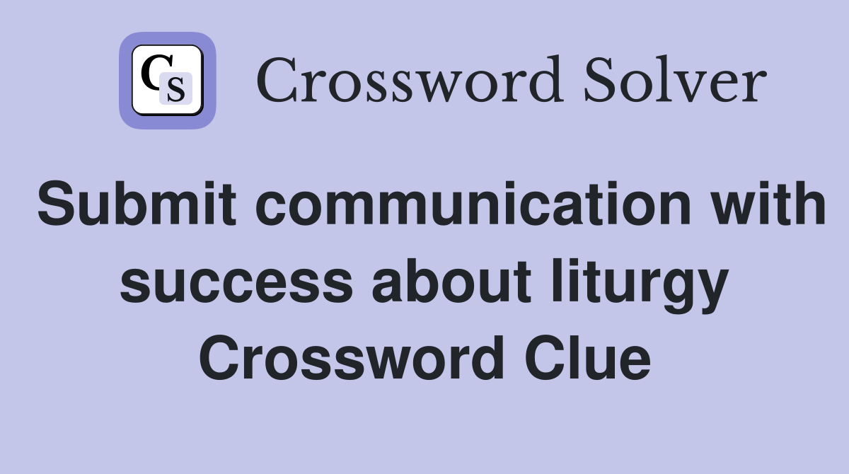 Submit communication with success about liturgy Crossword Clue