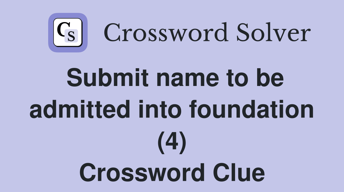 Submit name to be admitted into foundation (4) Crossword Clue