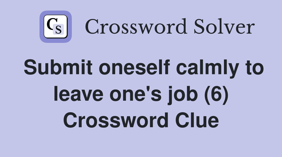 Submit oneself calmly to leave one's job (6) Crossword Clue