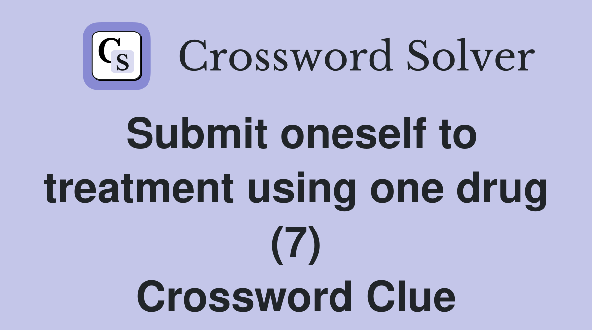 Submit oneself to treatment using one drug (7) Crossword Clue