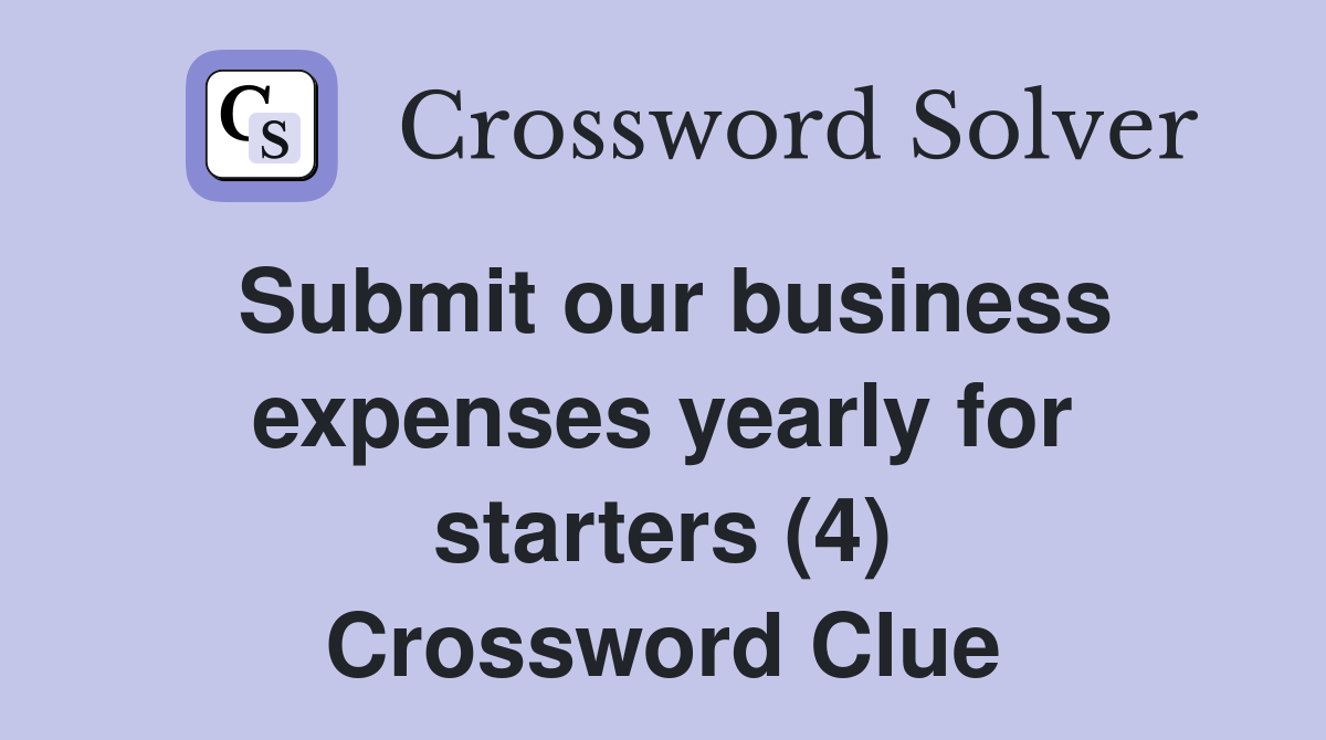 Submit our business expenses yearly for starters (4) Crossword Clue