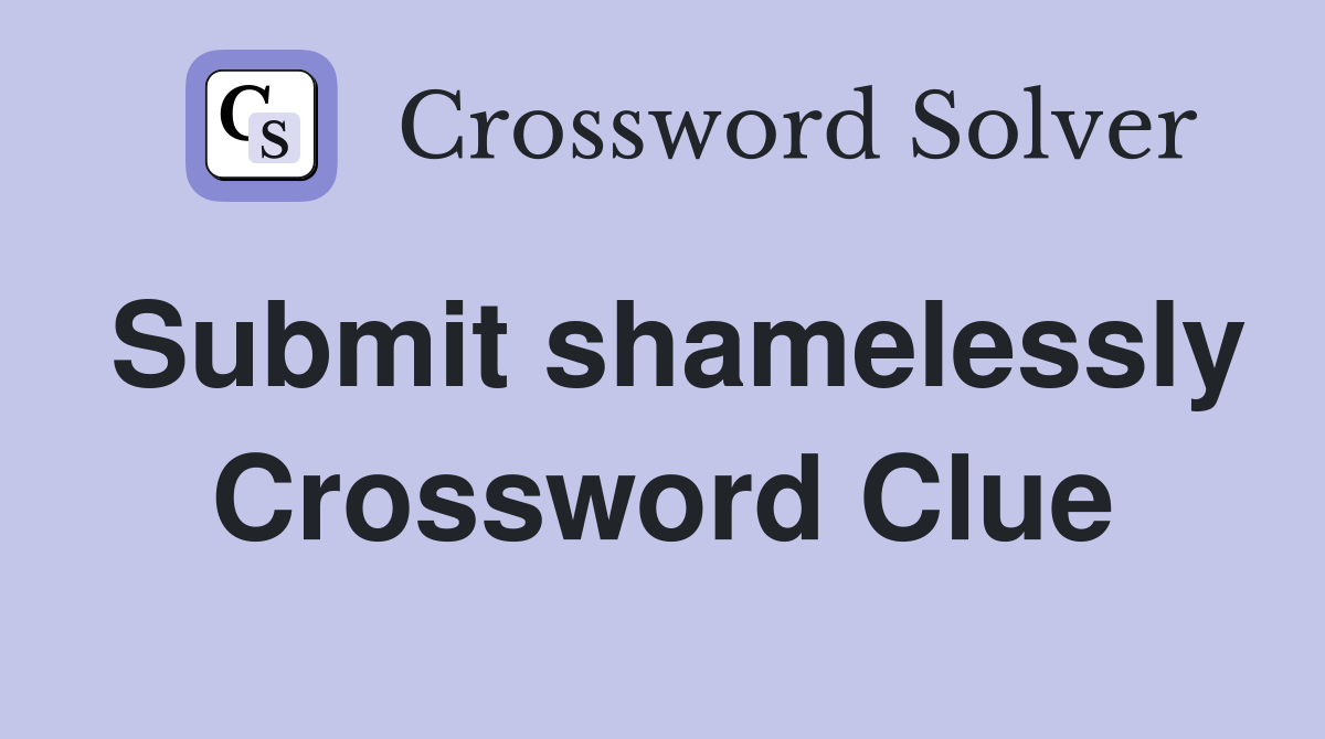 Submit shamelessly Crossword Clue
