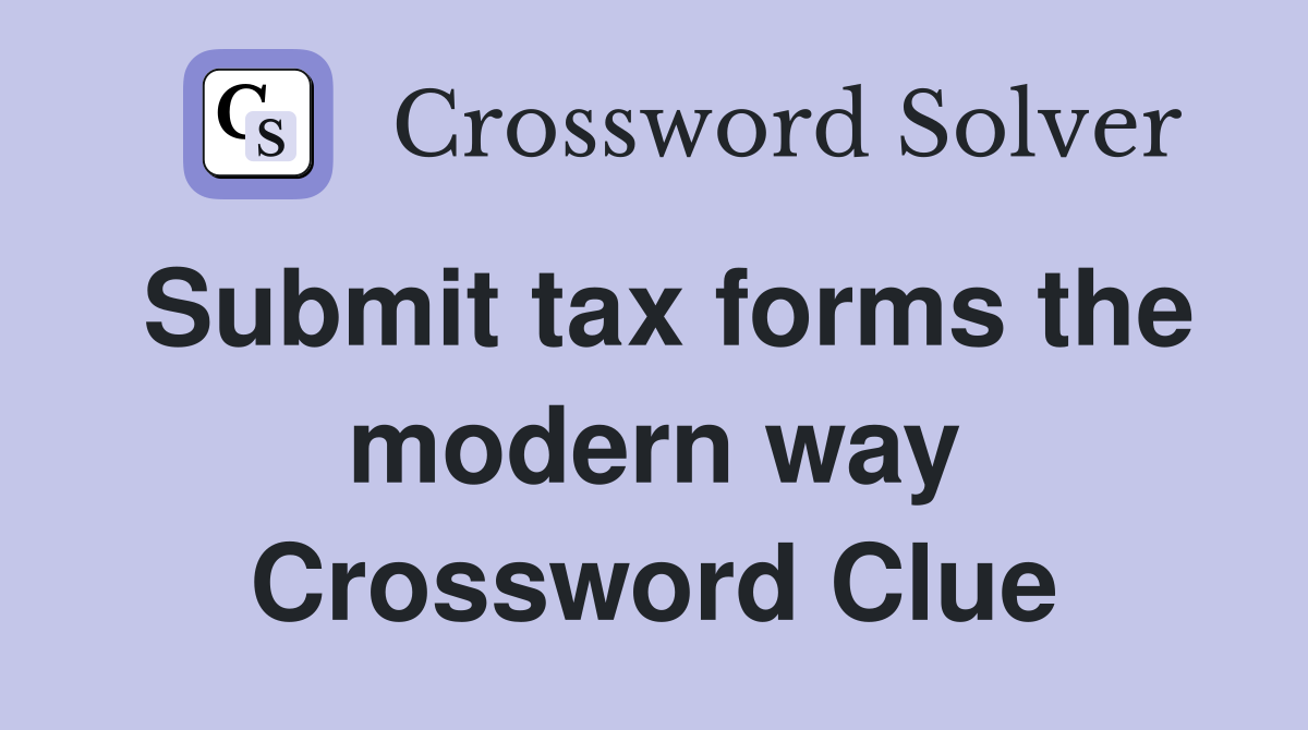 Submit tax forms the modern way Crossword Clue