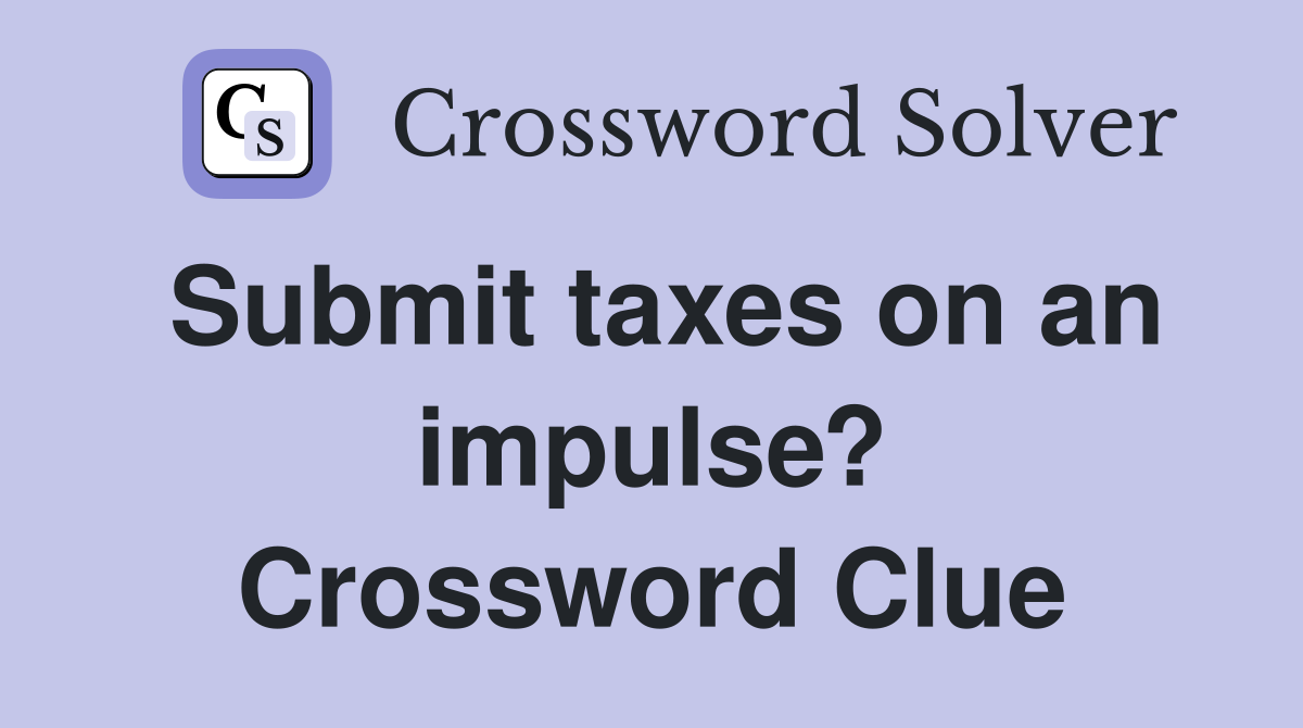 Submit taxes on an impulse? Crossword Clue