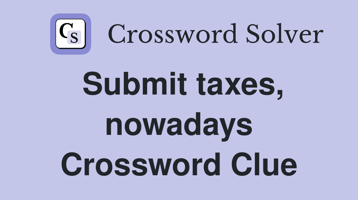 Submit taxes, nowadays Crossword Clue