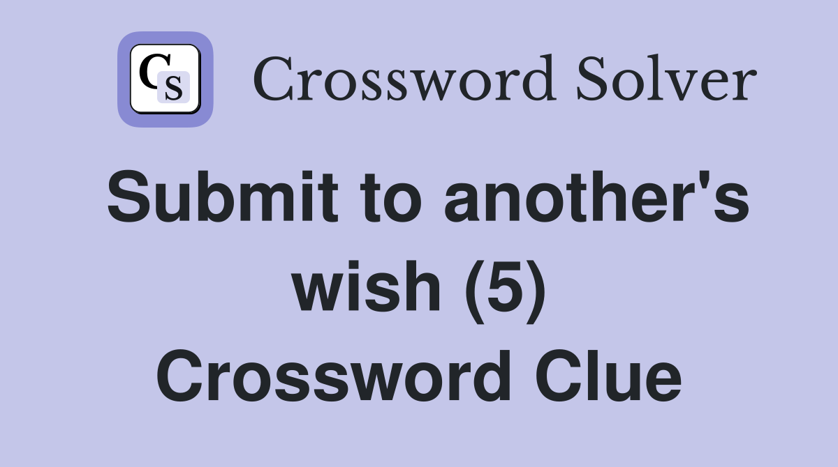 Submit to another's wish (5) Crossword Clue