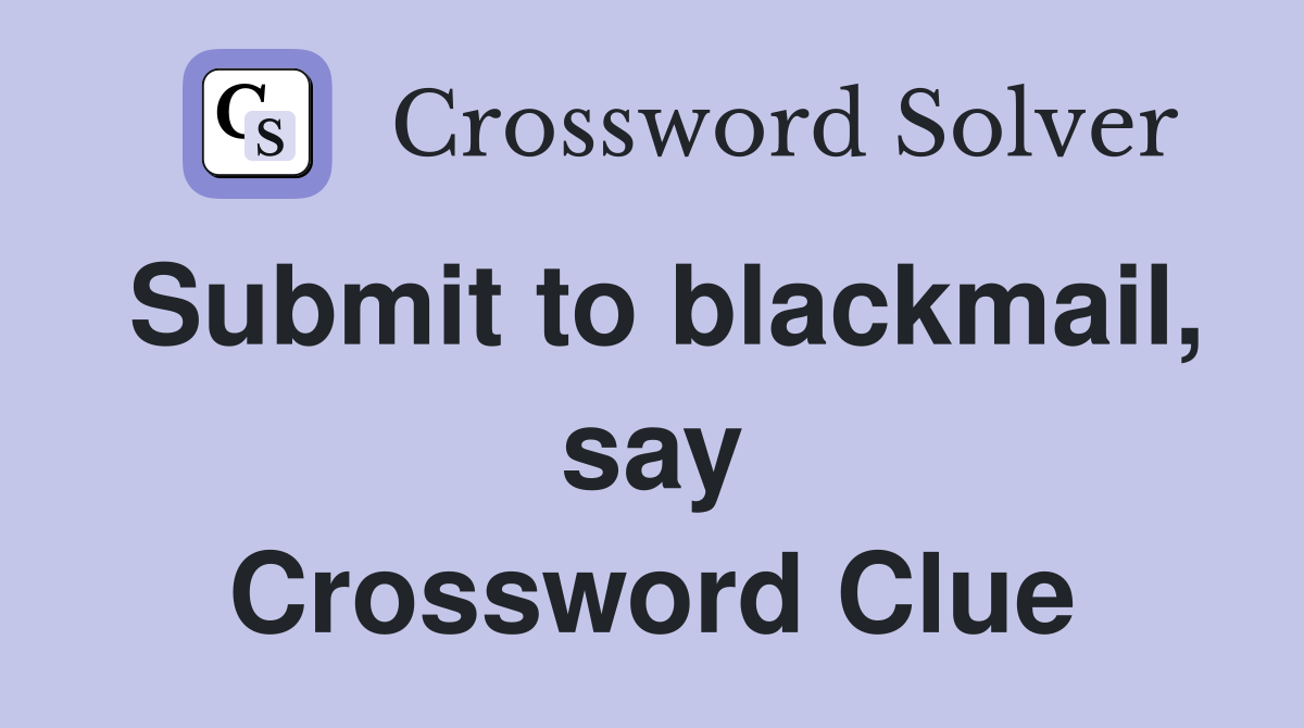 Submit to blackmail, say Crossword Clue
