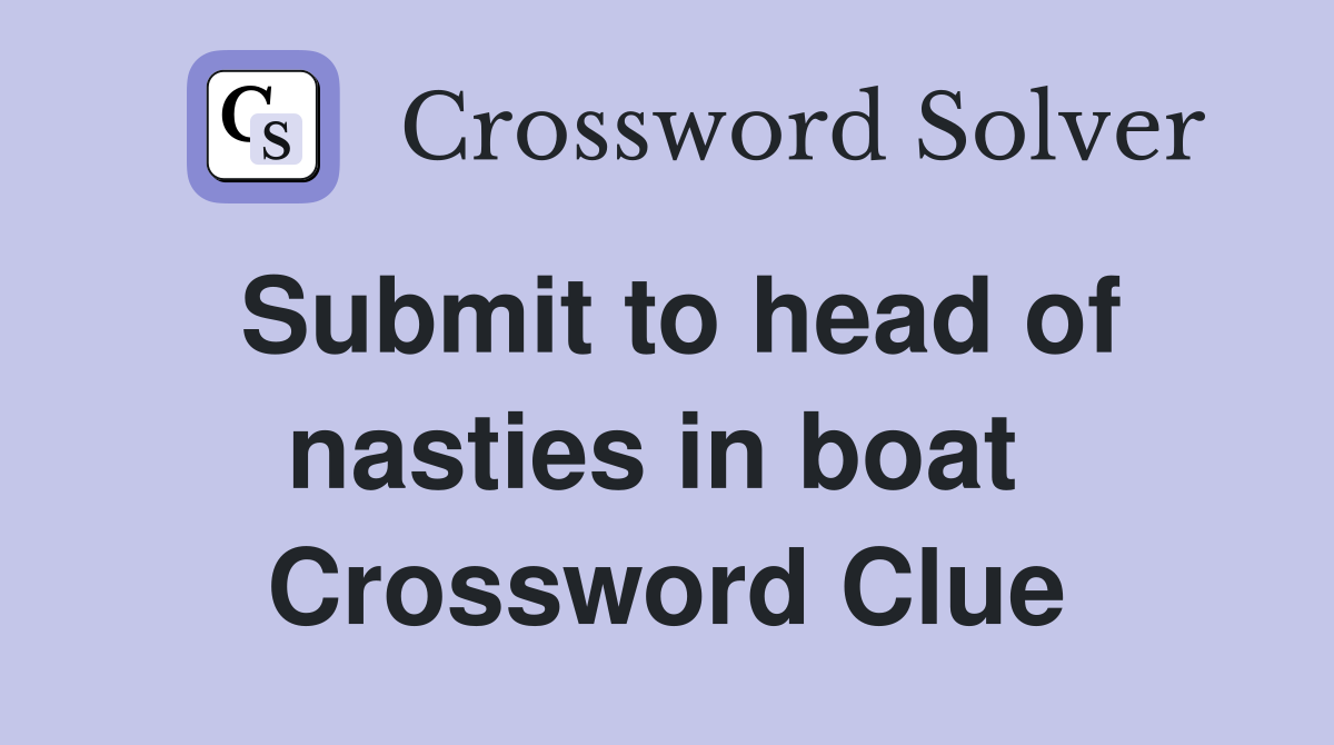 Submit to head of nasties in boat  Crossword Clue