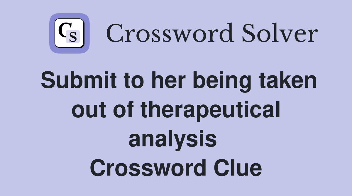 Submit to her being taken out of therapeutical analysis  Crossword Clue