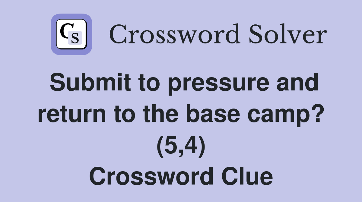 Submit to pressure and return to the base camp? (5,4) Crossword Clue