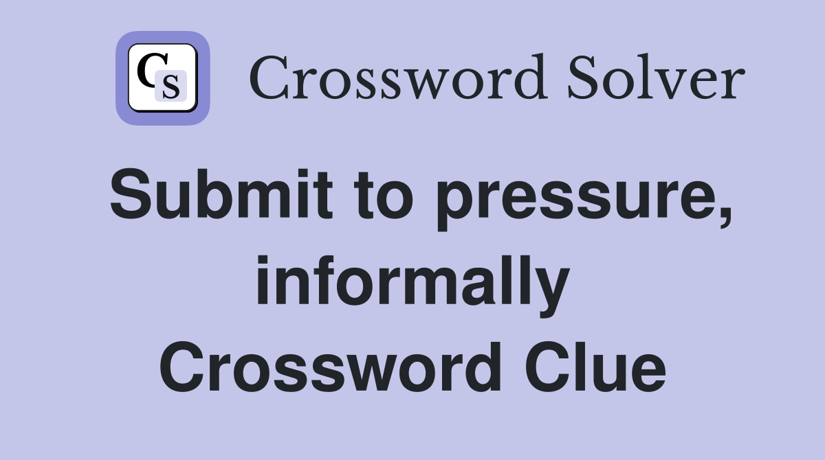 Submit to pressure, informally Crossword Clue