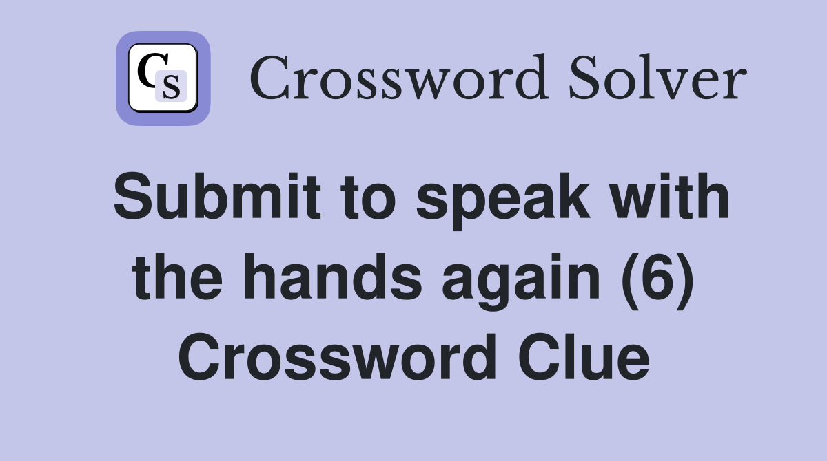 Submit to speak with the hands again (6) Crossword Clue