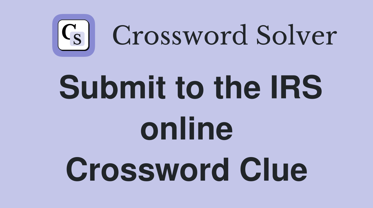 Submit to the IRS online Crossword Clue