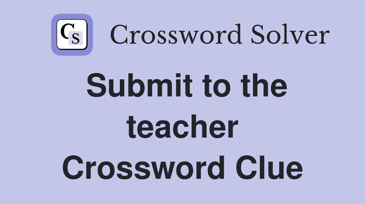 Submit to the teacher Crossword Clue
