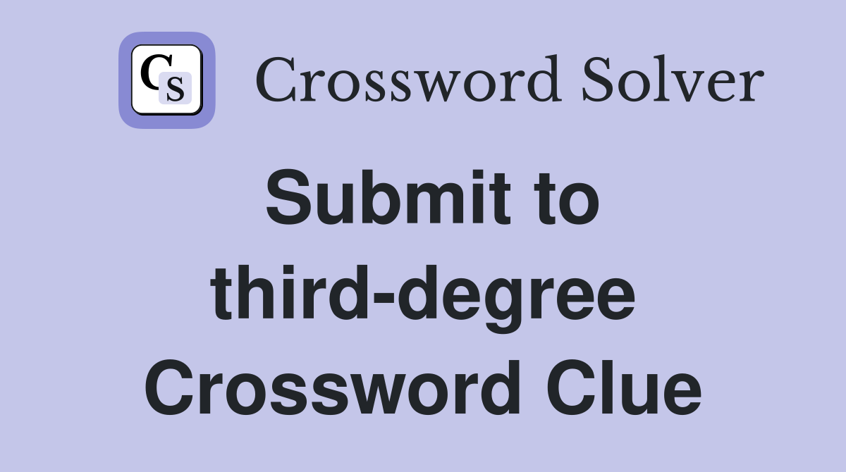 Submit to third-degree Crossword Clue