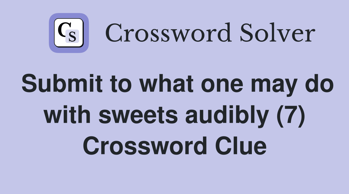 Submit to what one may do with sweets audibly (7) Crossword Clue