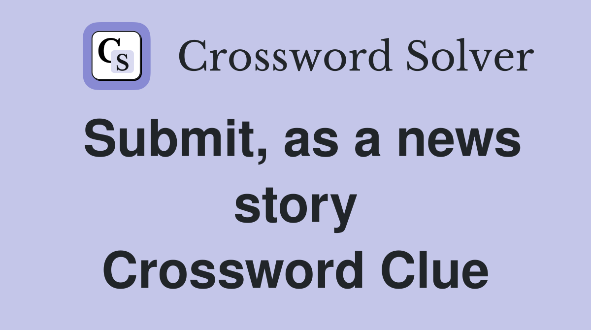 Submit, as a news story Crossword Clue