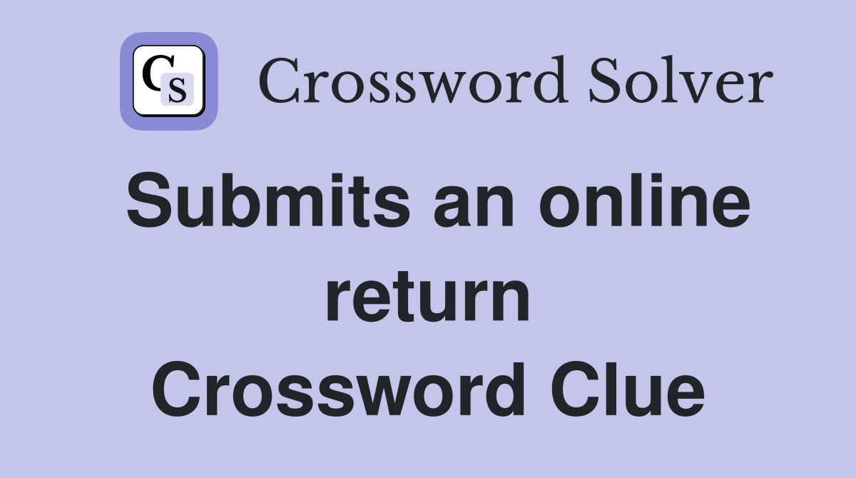 Submits an online return Crossword Clue