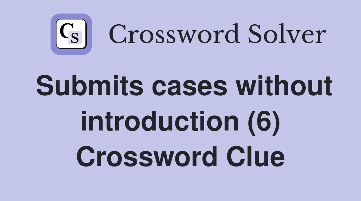 Submits cases without introduction (6) Crossword Clue