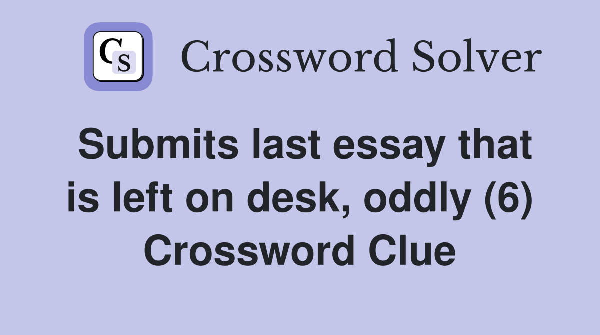 Submits last essay that is left on desk, oddly (6) Crossword Clue