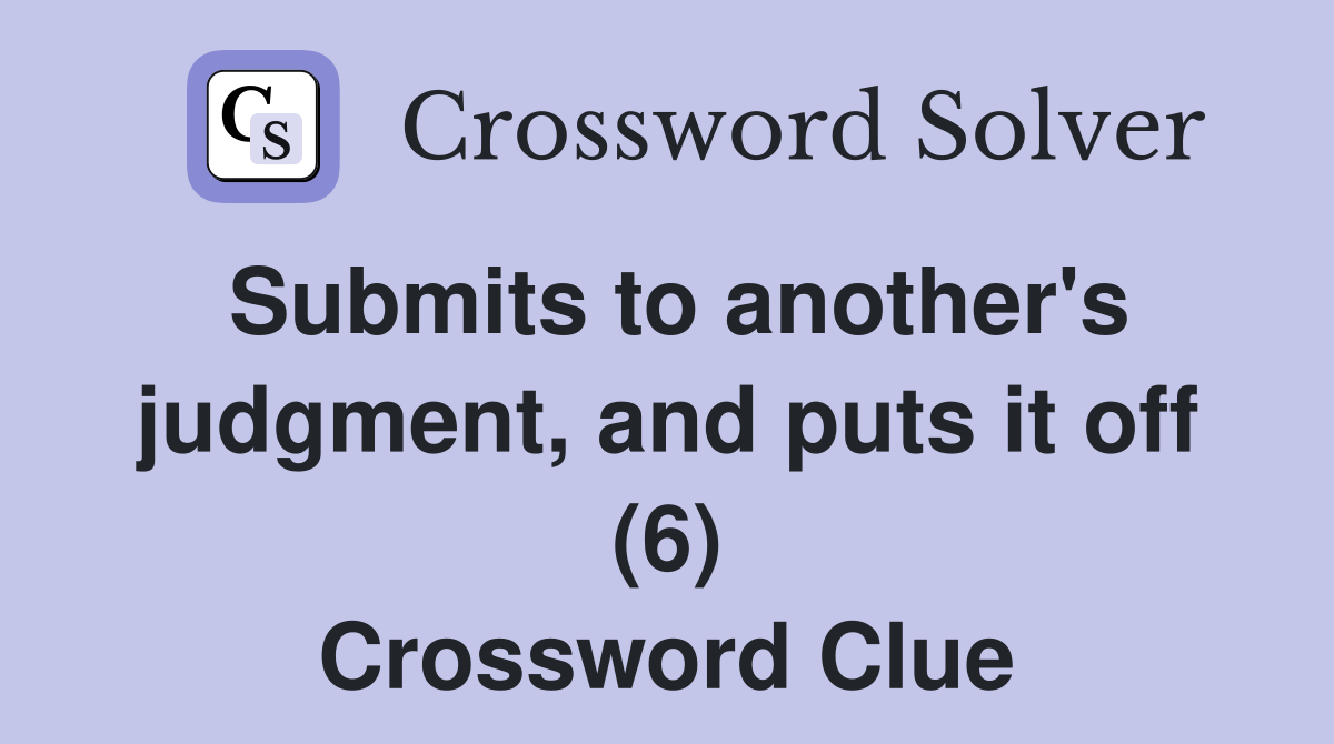 Submits to another's judgment, and puts it off (6) Crossword Clue
