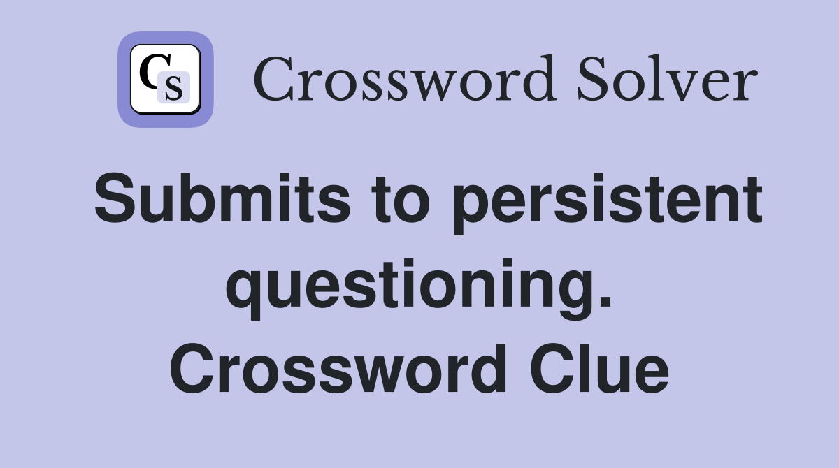 Submits to persistent questioning. Crossword Clue
